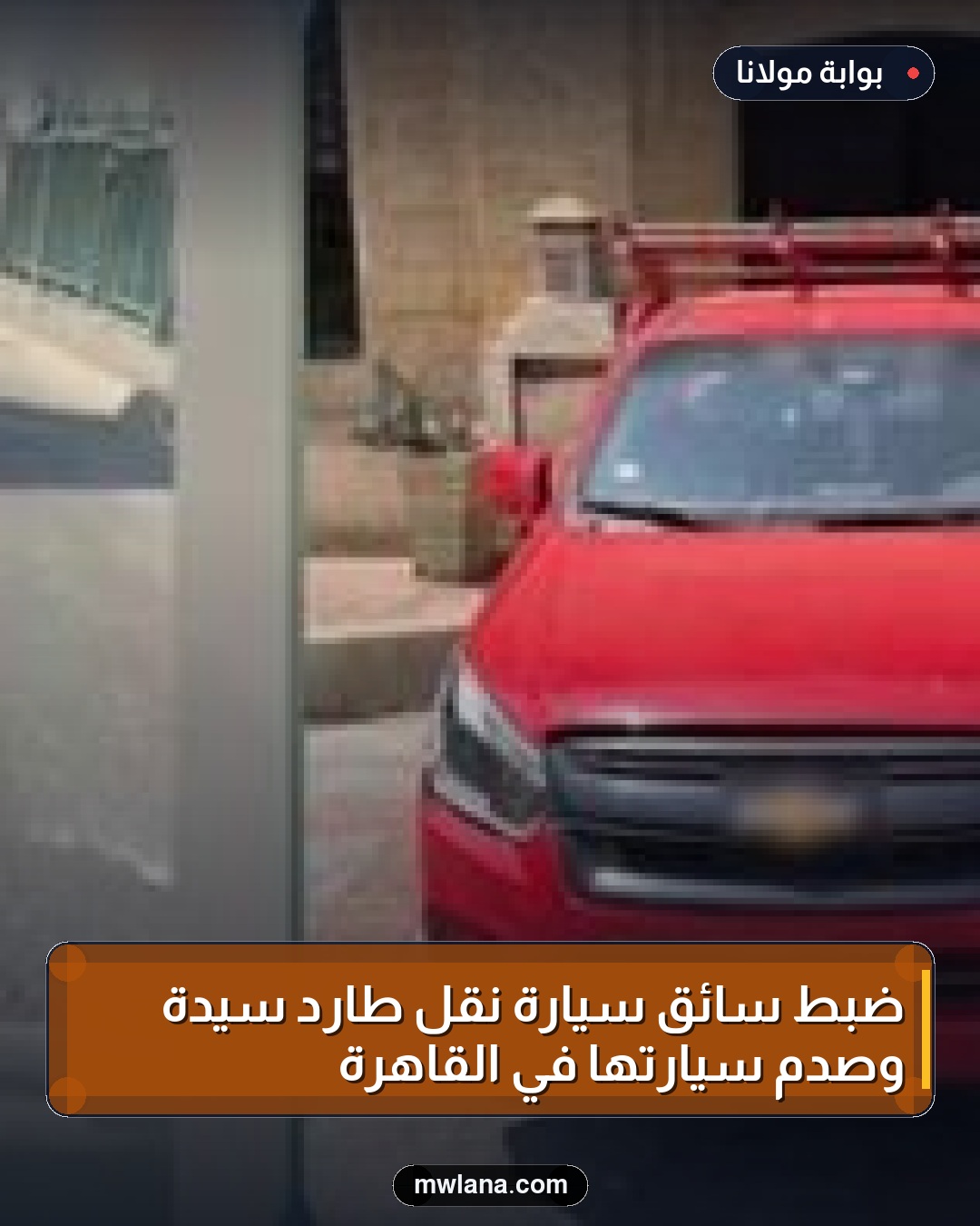 ضبط سائق سيارة نقل طارد سيدة وصدم سيارتها في القاهرة
