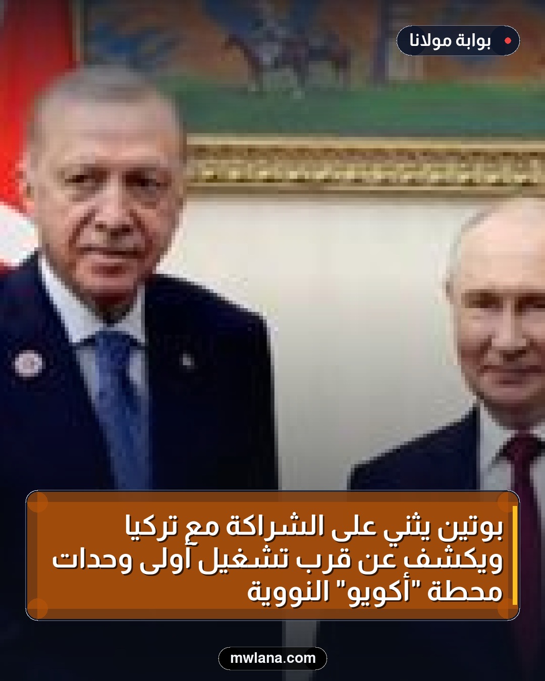 بوتين يثني على الشراكة مع تركيا ويكشف عن قرب تشغيل أولى وحدات محطة "أكويو" النووية
