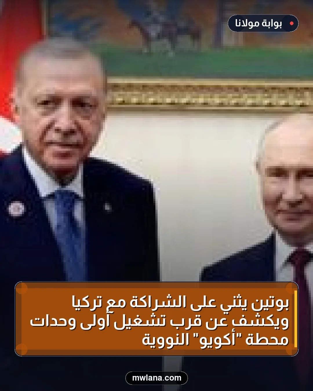 بوتين يثني على الشراكة مع تركيا ويكشف عن قرب تشغيل أولى وحدات محطة "أكويو" النووية