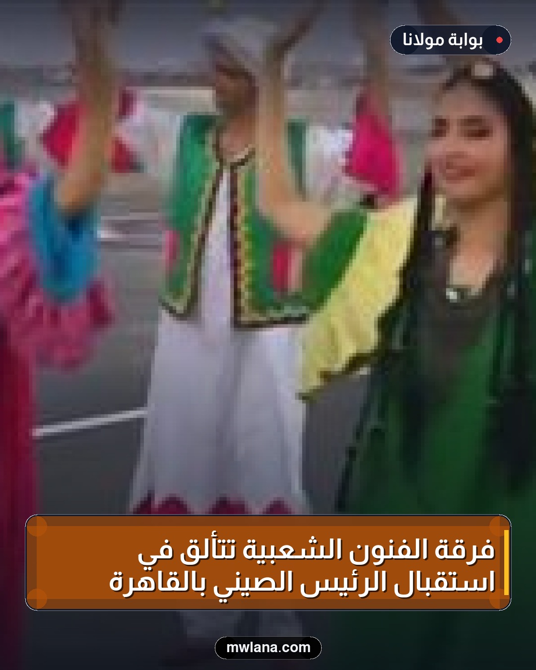 فرقة الفنون الشعبية تتألق في استقبال الرئيس الصيني بالقاهرة