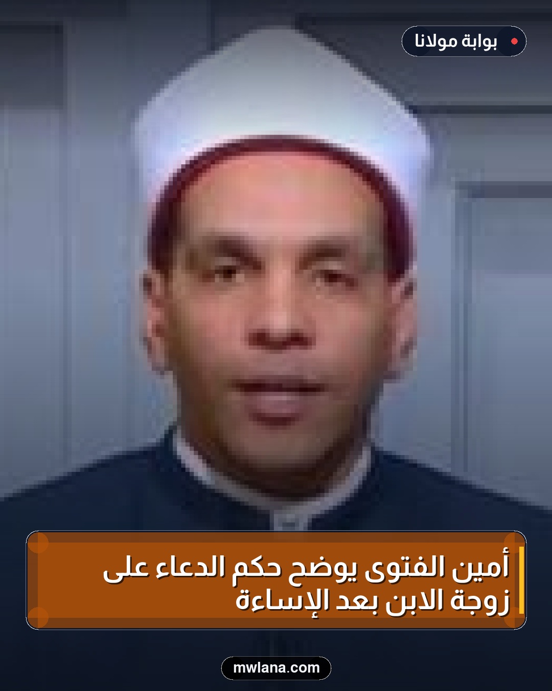 أمين الفتوى يوضح حكم الدعاء على زوجة الابن بعد الإساءة