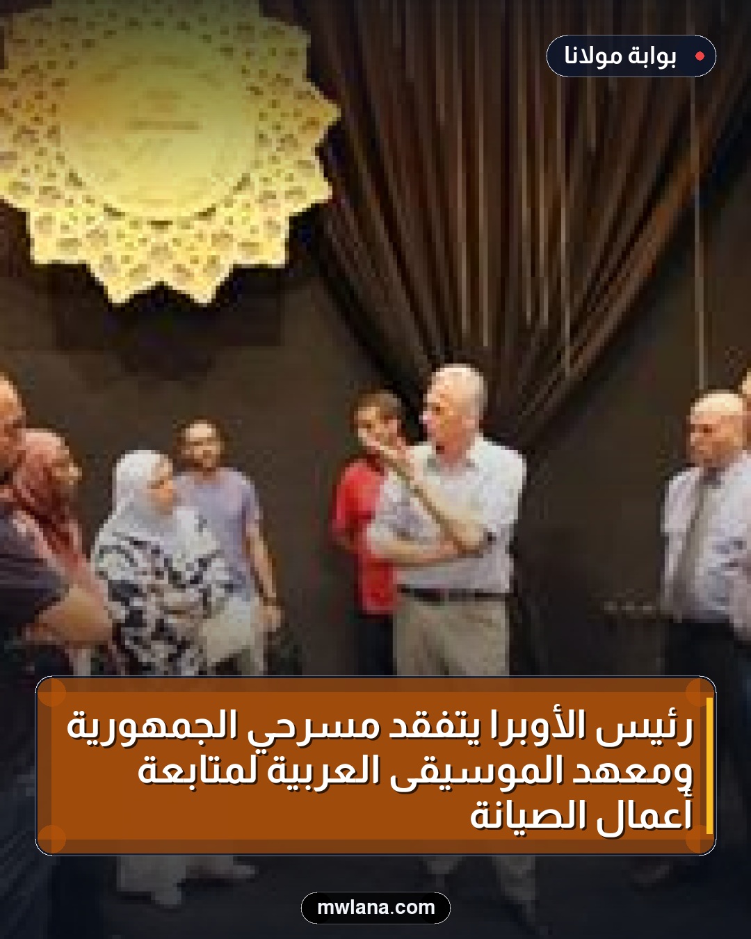 رئيس الأوبرا يتفقد مسرحي الجمهورية ومعهد الموسيقى العربية لمتابعة أعمال الصيانة