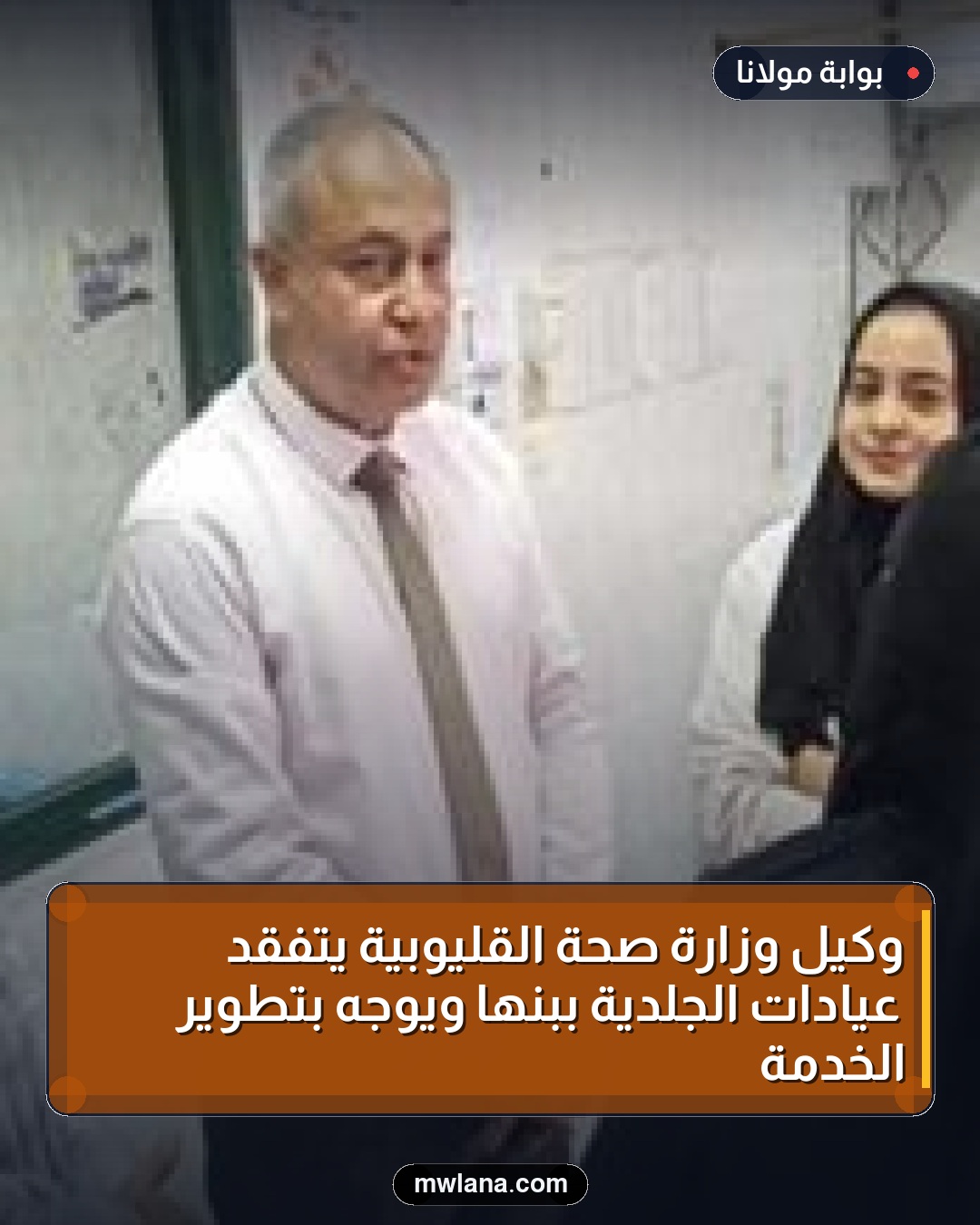 وكيل وزارة صحة القليوبية يتفقد عيادات الجلدية ببنها ويوجه بتطوير الخدمة