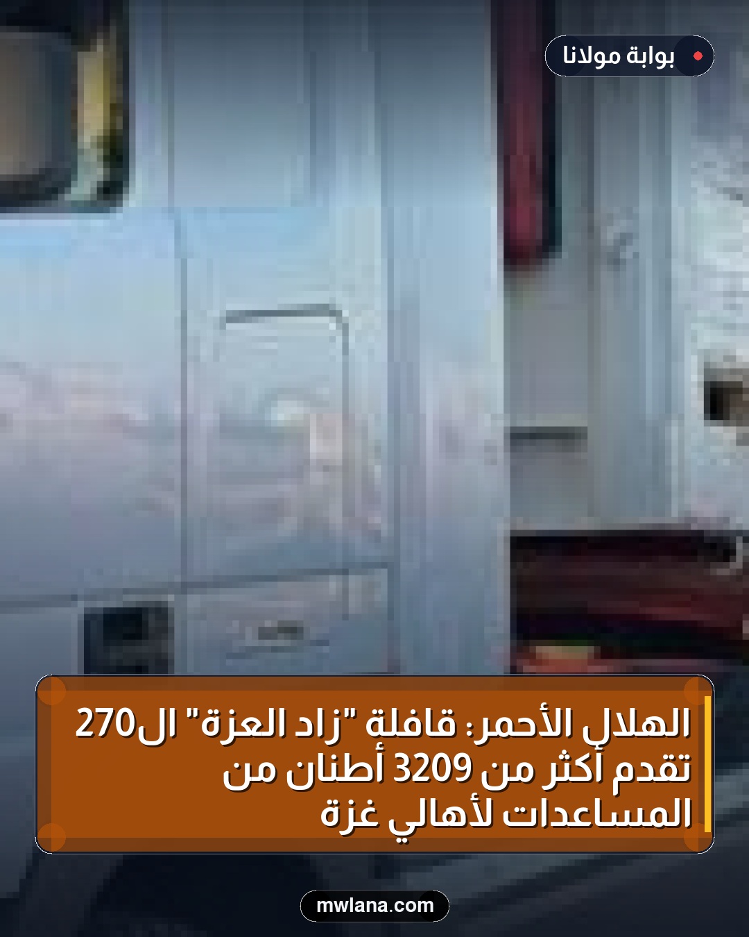 الهلال الأحمر: قافلة "زاد العزة" الـ270 تقدم أكثر من 3209 أطنان من المساعدات لأهالي غزة