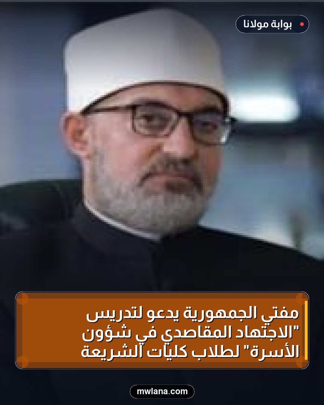 مفتي الجمهورية يدعو لتدريس "الاجتهاد المقاصدي في شؤون الأسرة" لطلاب كليات الشريعة