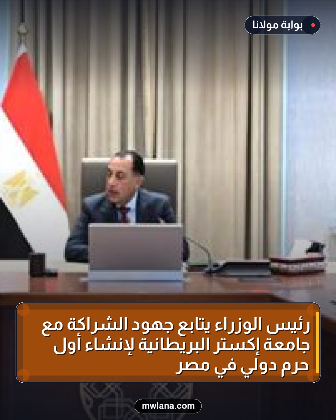 رئيس الوزراء يتابع جهود الشراكة مع جامعة إكستر البريطانية لإنشاء أول حرم دولي في مصر