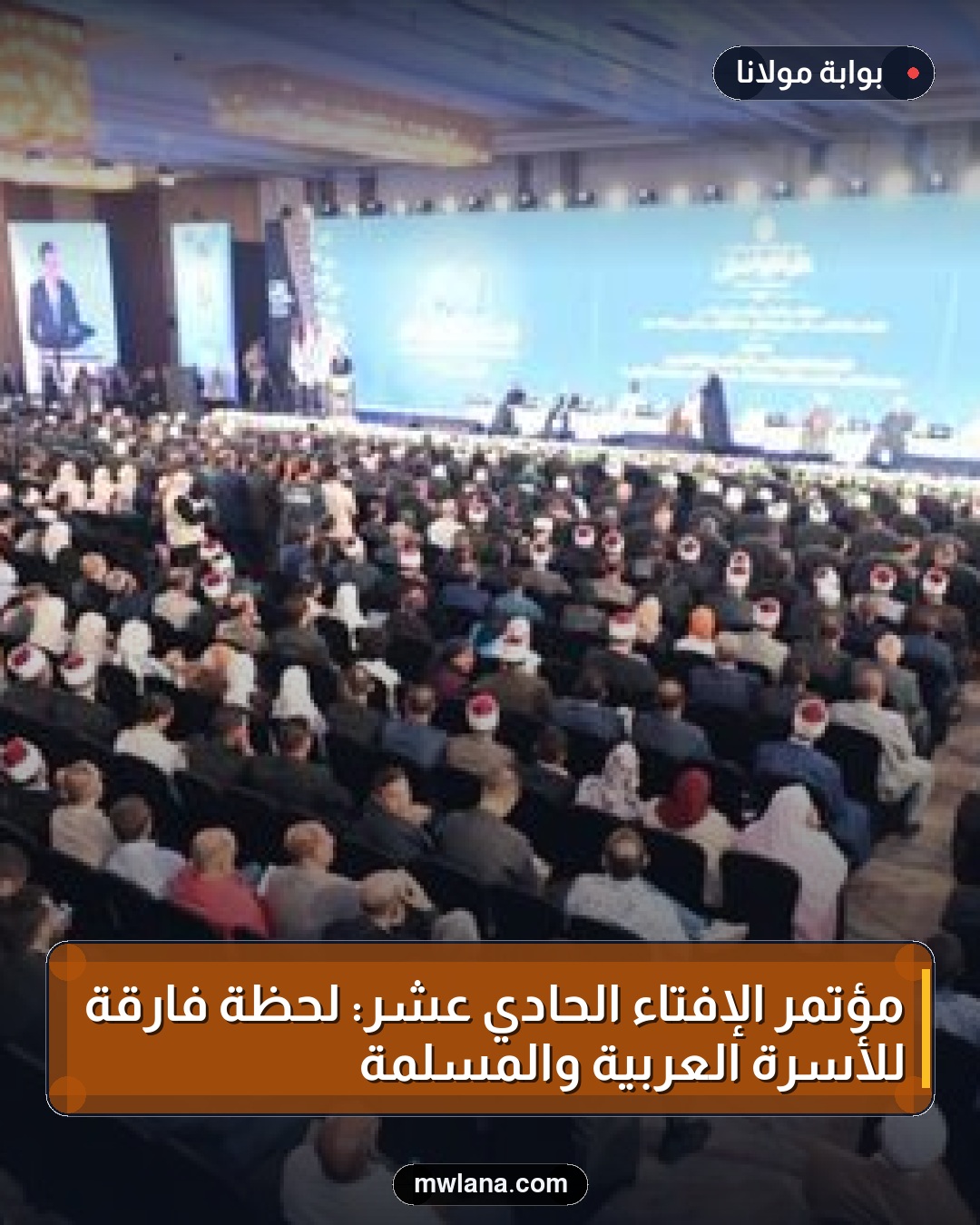 مؤتمر الإفتاء الحادي عشر: لحظة فارقة للأسرة العربية والمسلمة
