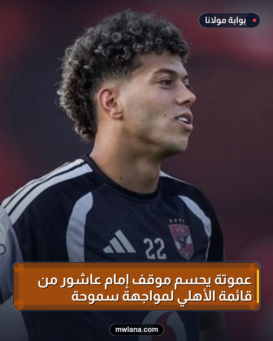 عموتة يحسم موقف إمام عاشور من قائمة الأهلي لمواجهة سموحة