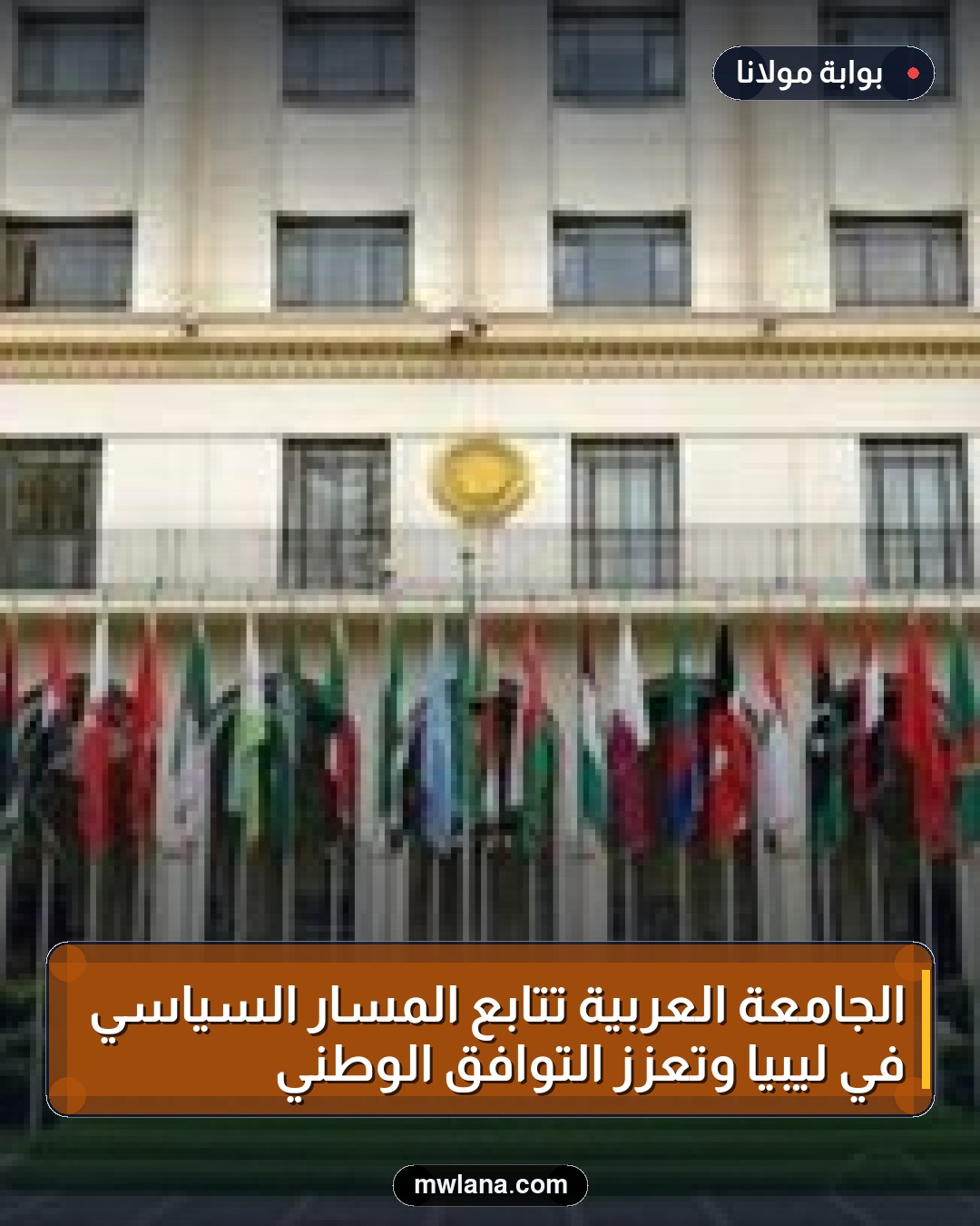 الجامعة العربية تتابع المسار السياسي في ليبيا وتعزز التوافق الوطني