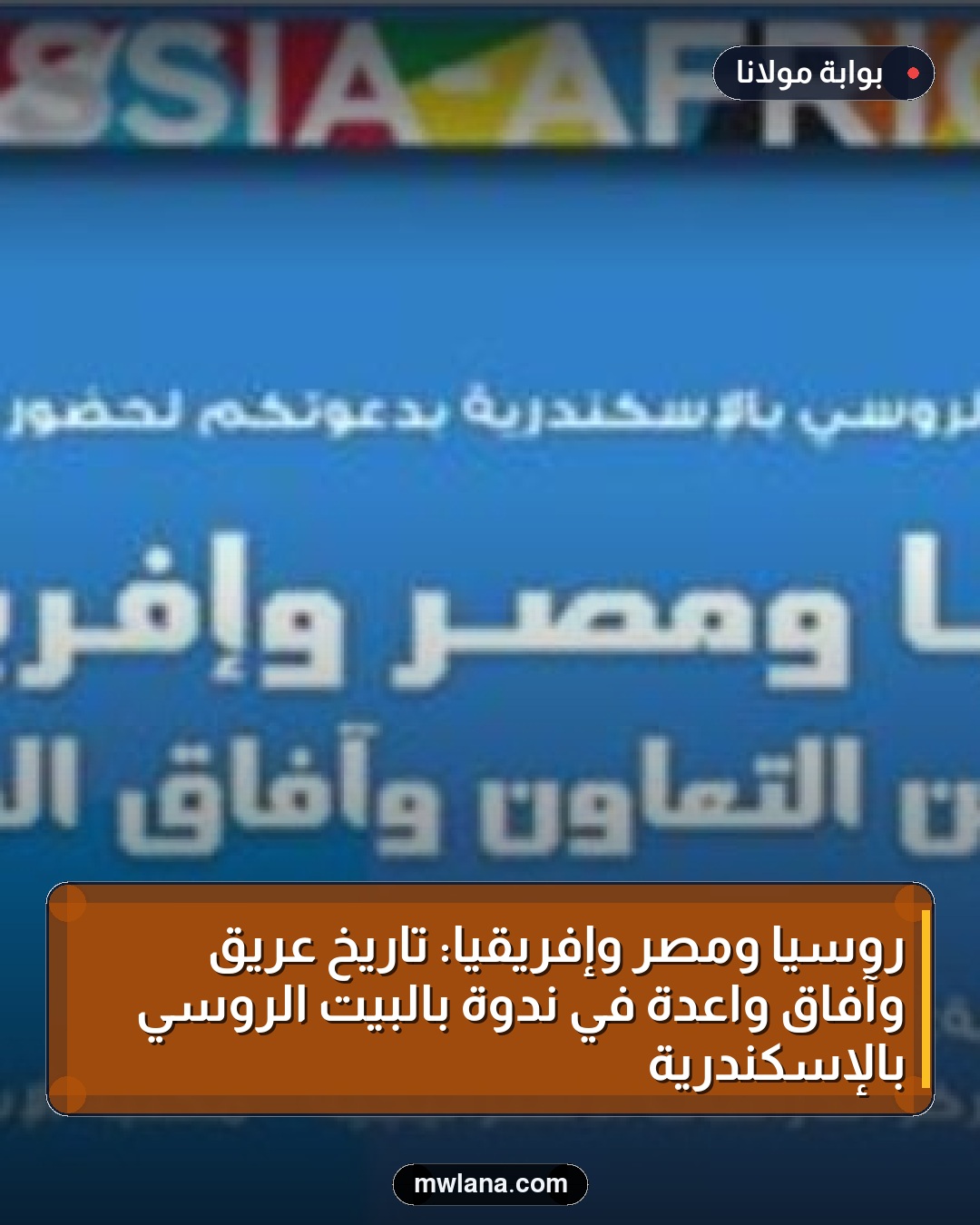 روسيا ومصر وإفريقيا: تاريخ عريق وآفاق واعدة في ندوة بالبيت الروسي بالإسكندرية