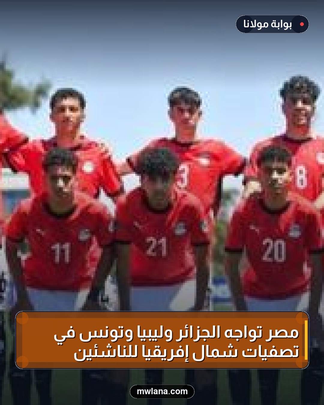 مصر تواجه الجزائر وليبيا وتونس في تصفيات شمال إفريقيا للناشئين