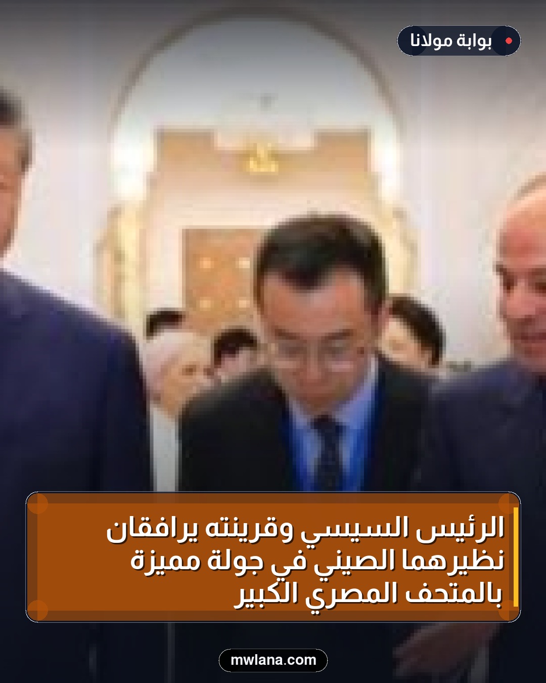 الرئيس السيسي وقرينته يرافقان نظيرهما الصيني في جولة مميزة بالمتحف المصري الكبير