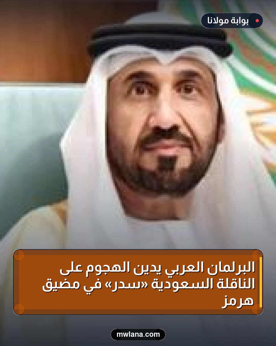 البرلمان العربي يدين الهجوم على الناقلة السعودية «سدر» في مضيق هرمز