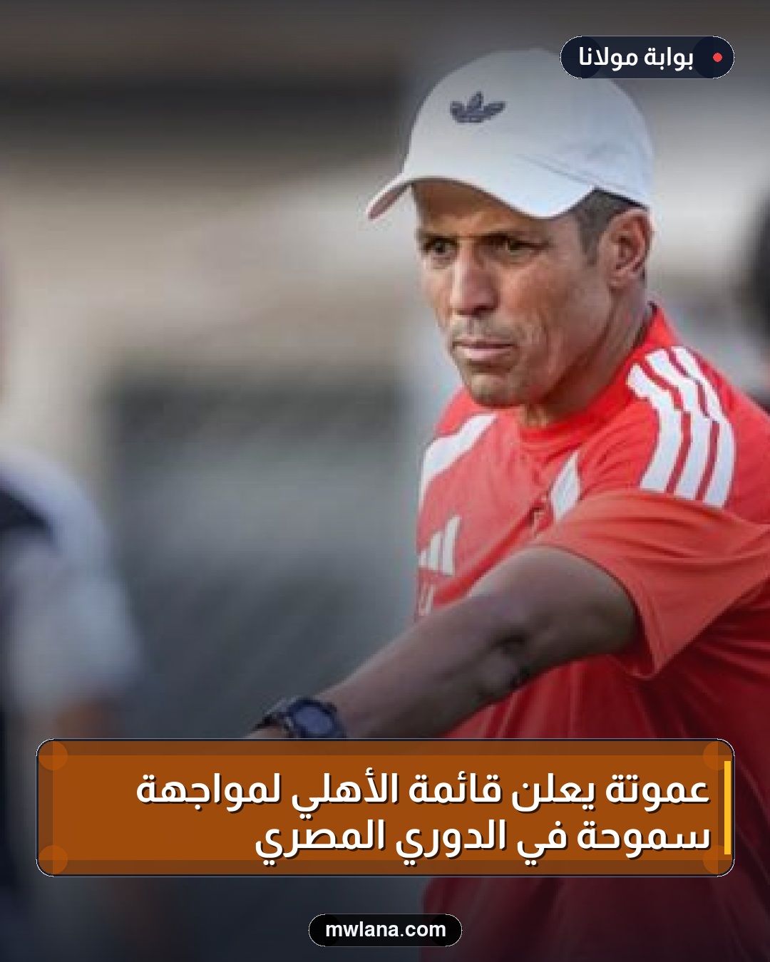 عموتة يعلن قائمة الأهلي لمواجهة سموحة في الدوري المصري