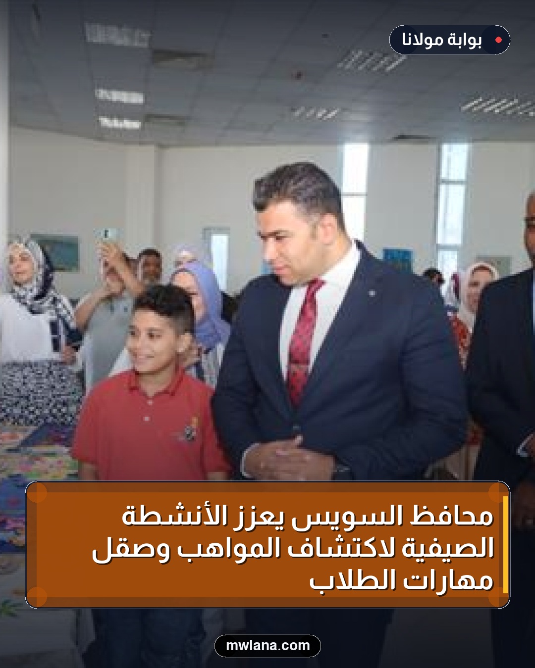 محافظ السويس يعزز الأنشطة الصيفية لاكتشاف المواهب وصقل مهارات الطلاب