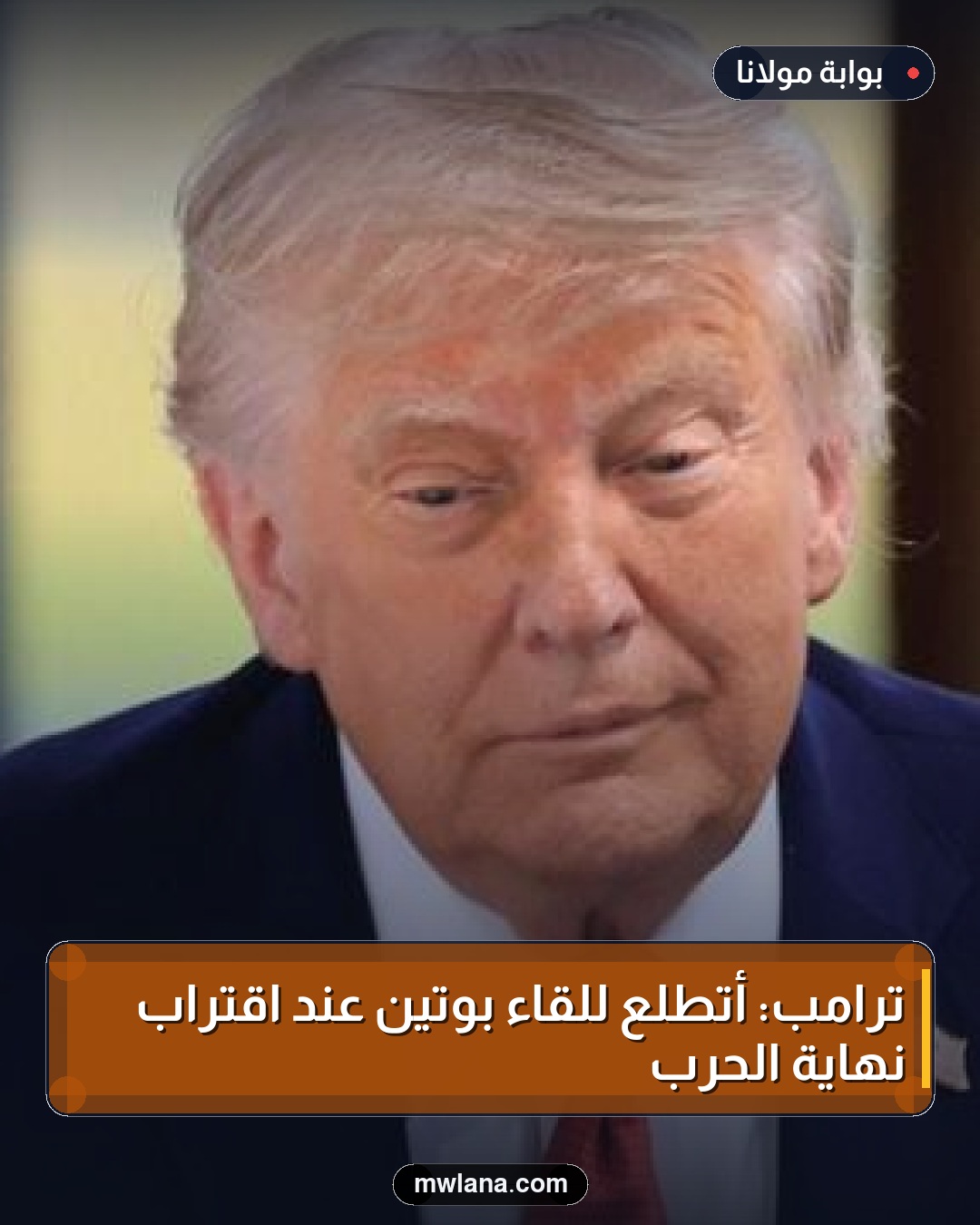 ترامب: أتطلع للقاء بوتين عند اقتراب نهاية الحرب