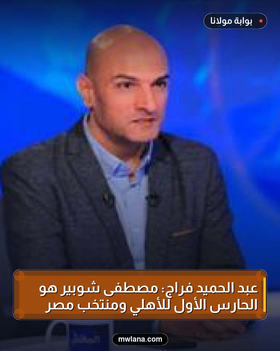 عبد الحميد فراج: مصطفى شوبير هو الحارس الأول للأهلي ومنتخب مصر