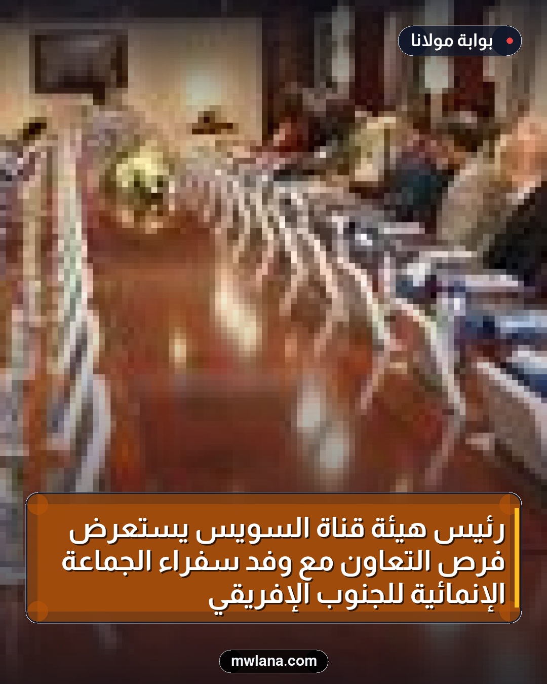 رئيس هيئة قناة السويس يستعرض فرص التعاون مع وفد سفراء الجماعة الإنمائية للجنوب الإفريقي
