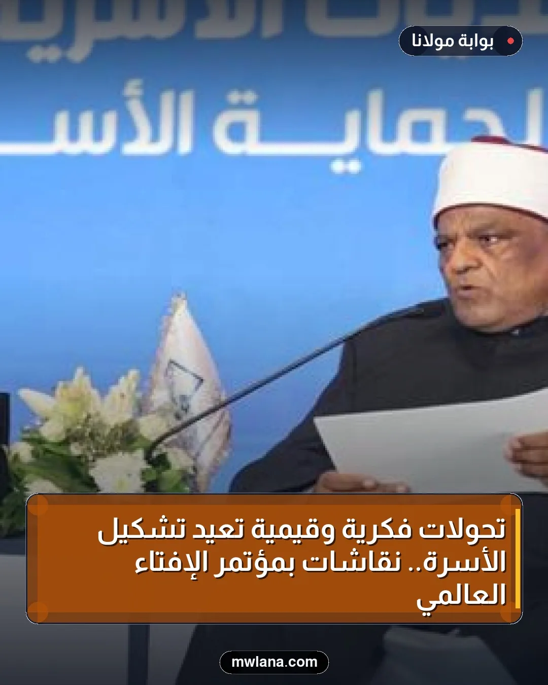 تحولات فكرية وقيمية تعيد تشكيل الأسرة.. نقاشات بمؤتمر الإفتاء العالمي