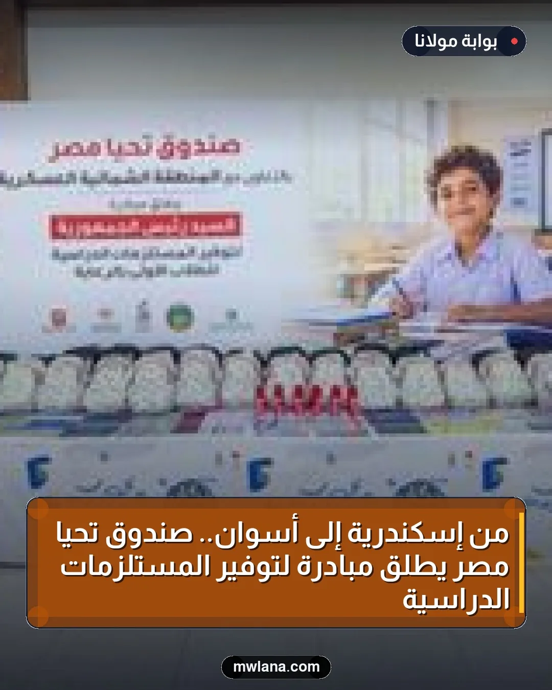 من إسكندرية إلى أسوان.. صندوق تحيا مصر يطلق مبادرة لتوفير المستلزمات الدراسية