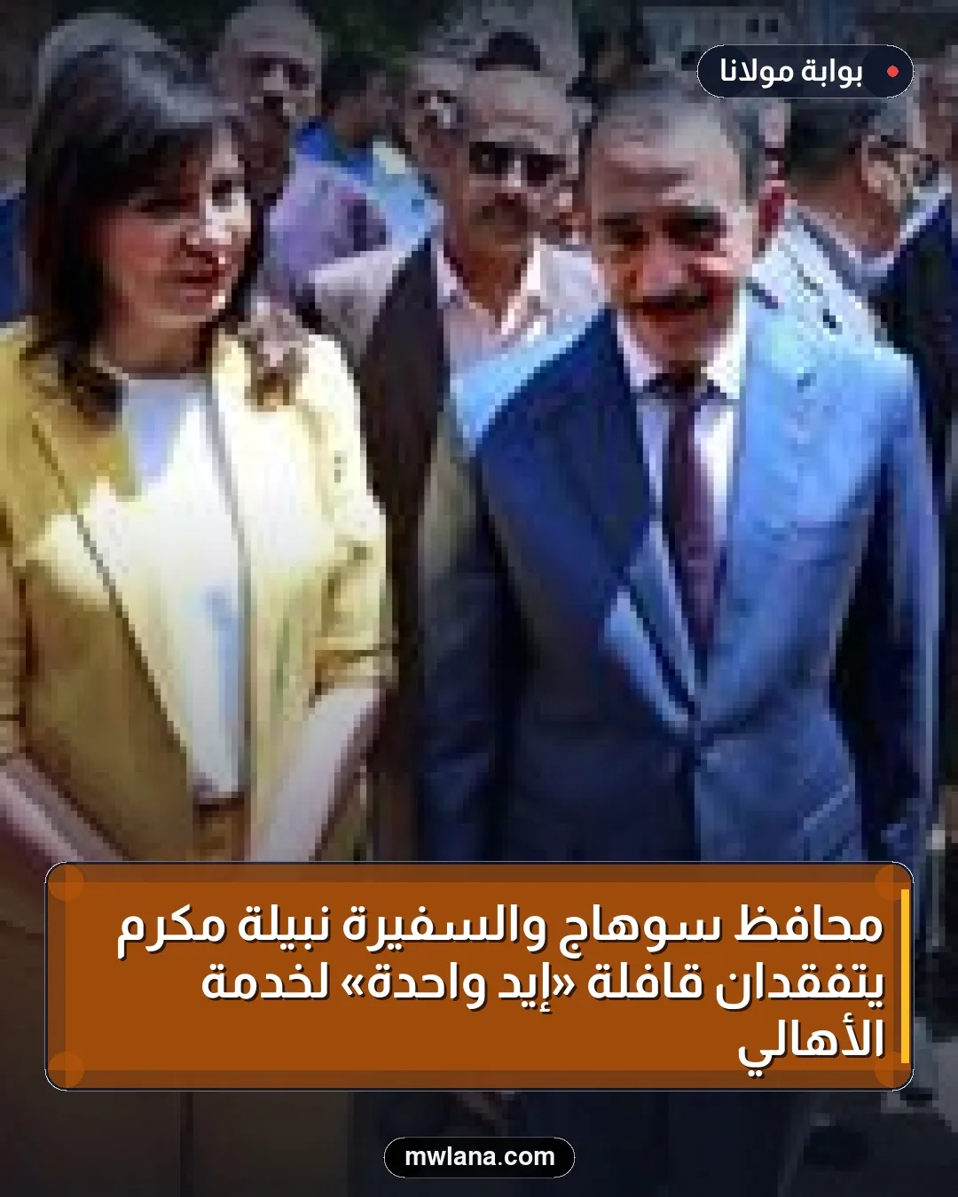 محافظ سوهاج والسفيرة نبيلة مكرم يتفقدان قافلة «إيد واحدة» لخدمة الأهالي