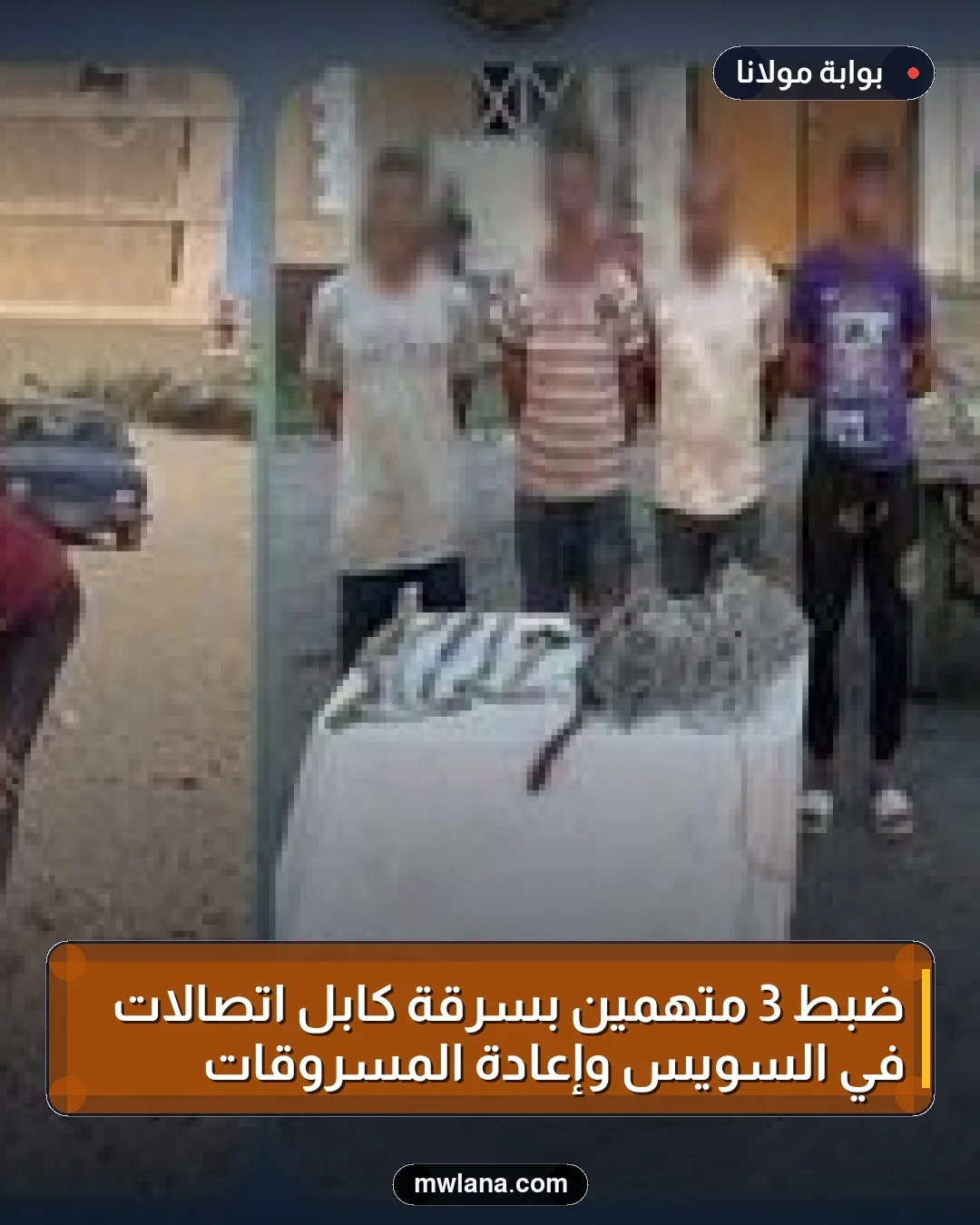 ضبط 3 متهمين بسرقة كابل اتصالات في السويس وإعادة المسروقات