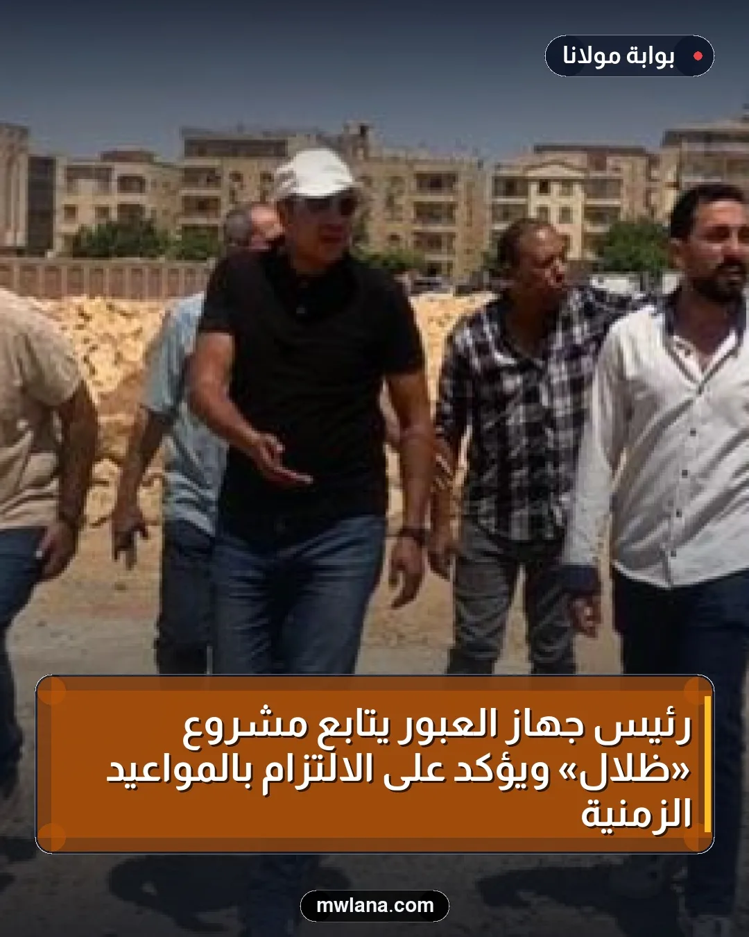 رئيس جهاز العبور يتابع مشروع «ظلال» ويؤكد على الالتزام بالمواعيد الزمنية