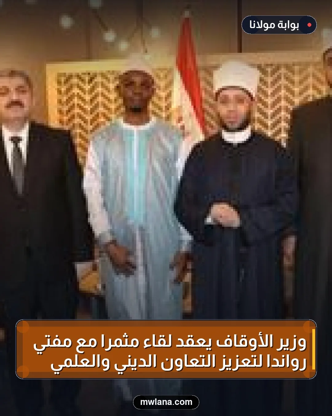 وزير الأوقاف يعقد لقاءً مثمراً مع مفتي رواندا لتعزيز التعاون الديني والعلمي