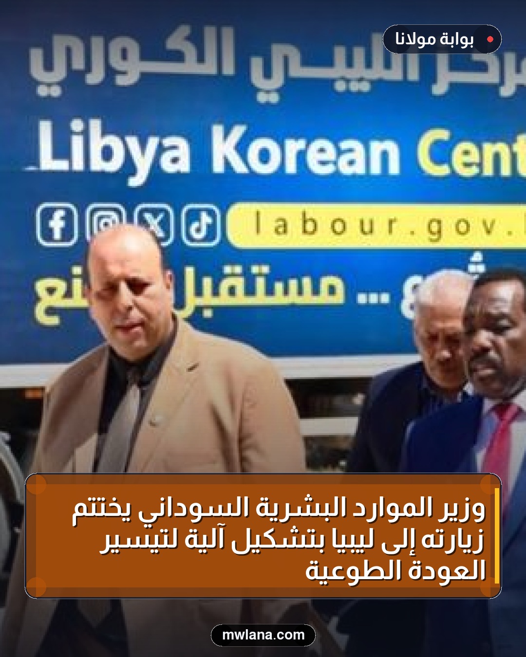 وزير الموارد البشرية السوداني يختتم زيارته إلى ليبيا بتشكيل آلية لتيسير العودة الطوعية