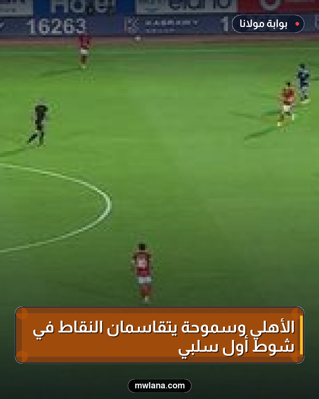 الأهلي وسموحة يتقاسمان النقاط في شوط أول سلبي