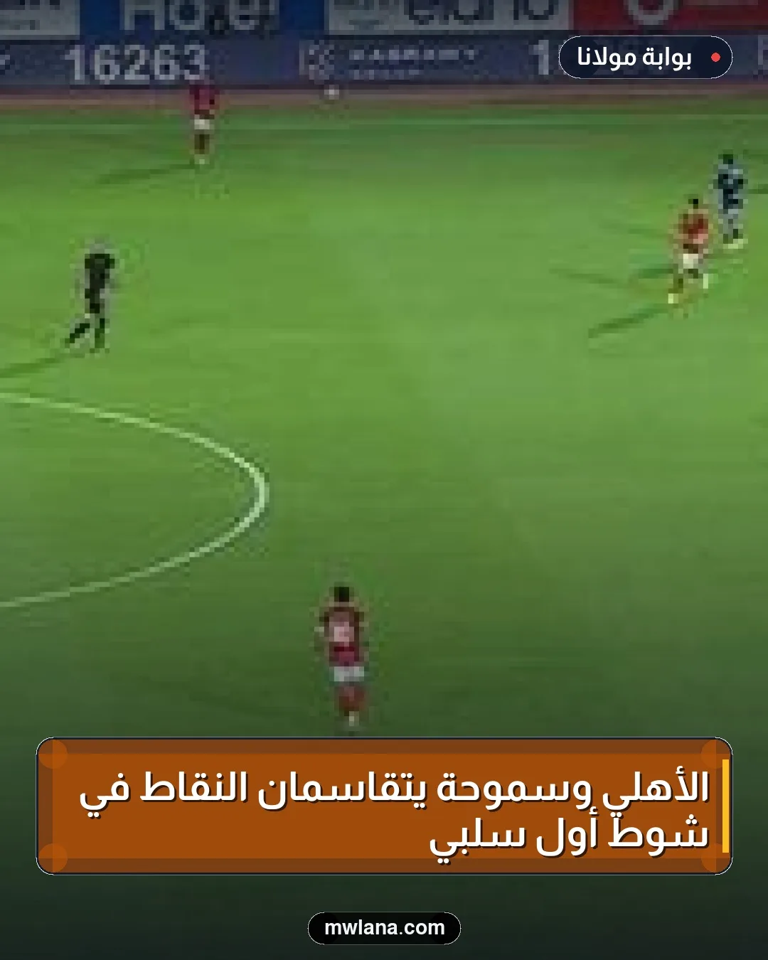 الأهلي وسموحة يتقاسمان النقاط في شوط أول سلبي