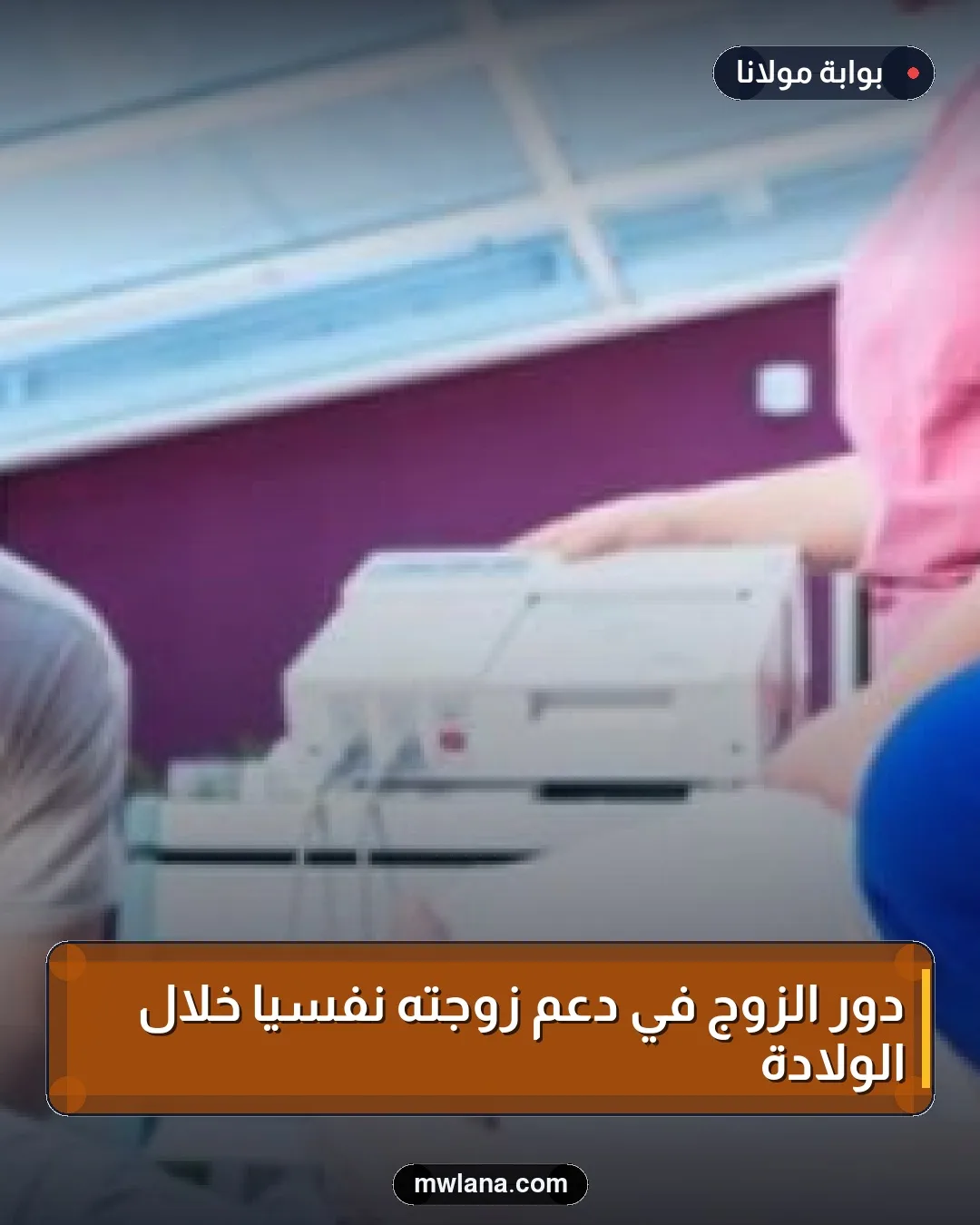 دور الزوج في دعم زوجته نفسيًا خلال الولادة