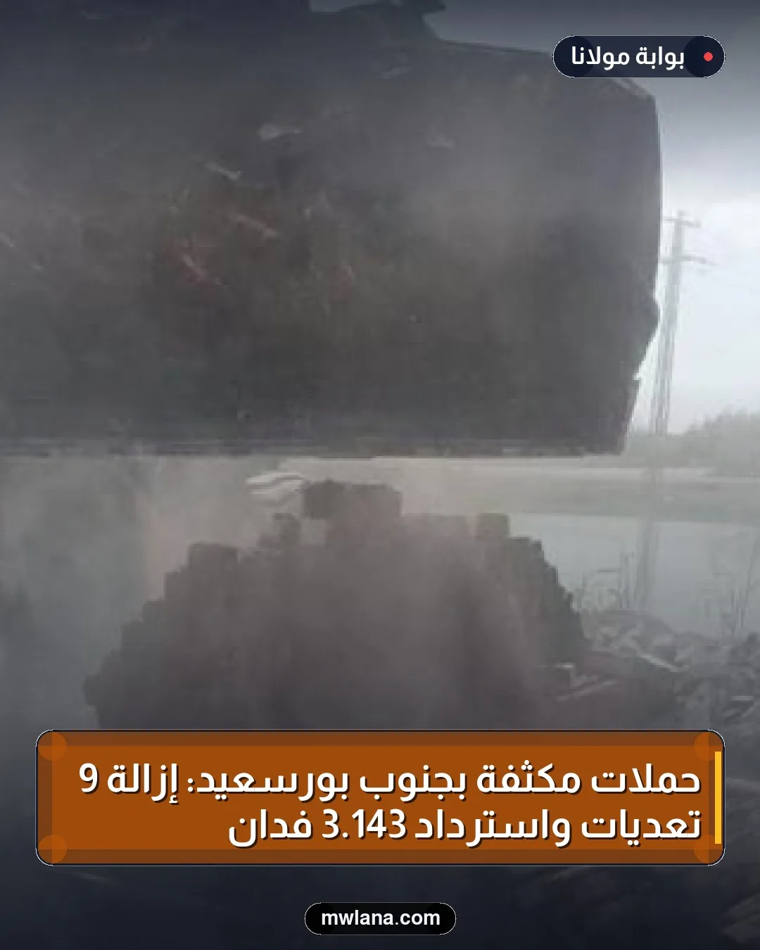 حملات مكثفة بجنوب بورسعيد: إزالة 9 تعديات واسترداد 143.3 فدان