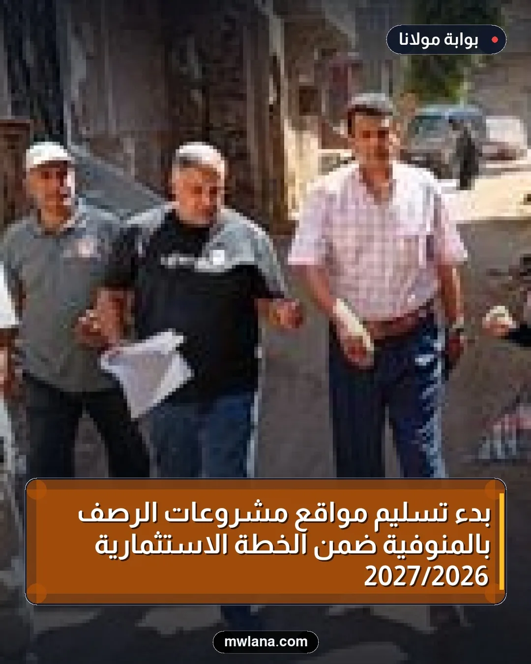 بدء تسليم مواقع مشروعات الرصف بالمنوفية ضمن الخطة الاستثمارية 2026/2027