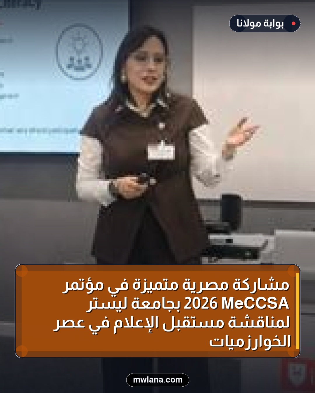مشاركة مصرية متميزة في مؤتمر MeCCSA 2026 بجامعة ليستر لمناقشة مستقبل الإعلام في عصر الخوارزميات