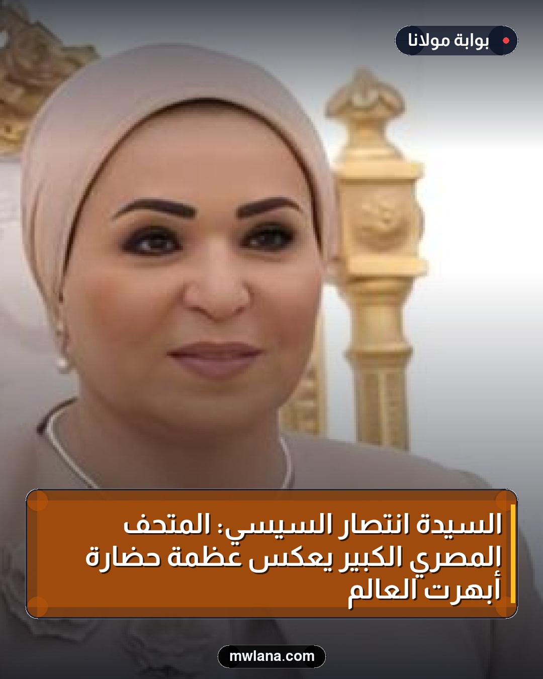 السيدة انتصار السيسي: المتحف المصري الكبير يعكس عظمة حضارة أبهرت العالم