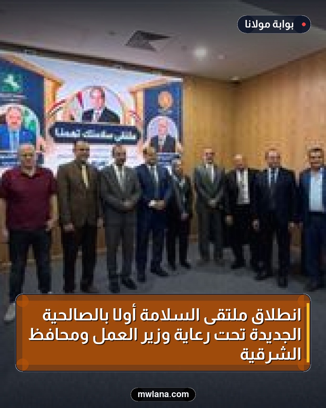 انطلاق ملتقى السلامة أولًا بالصالحية الجديدة تحت رعاية وزير العمل ومحافظ الشرقية