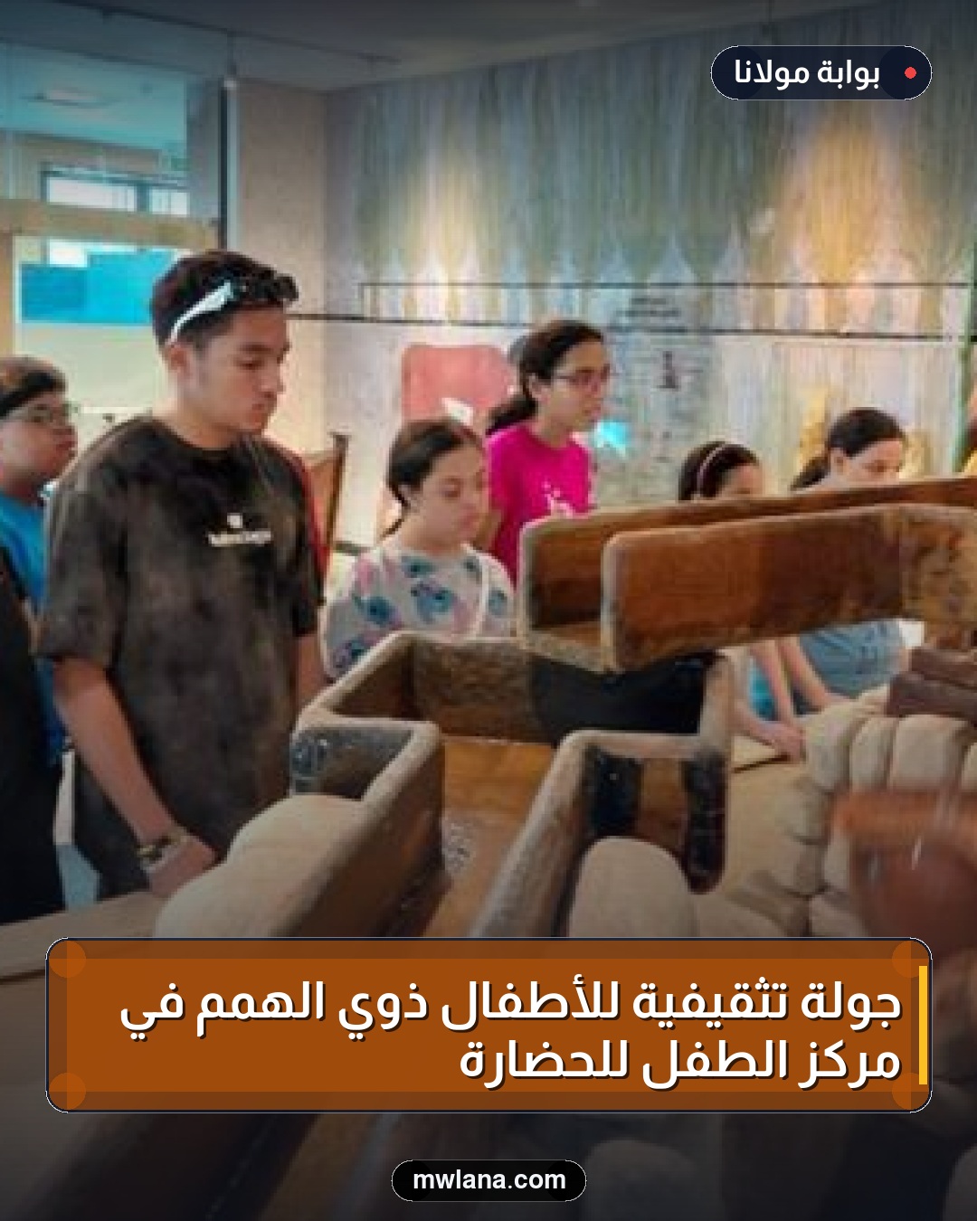 جولة تثقيفية للأطفال ذوي الهمم في مركز الطفل للحضارة