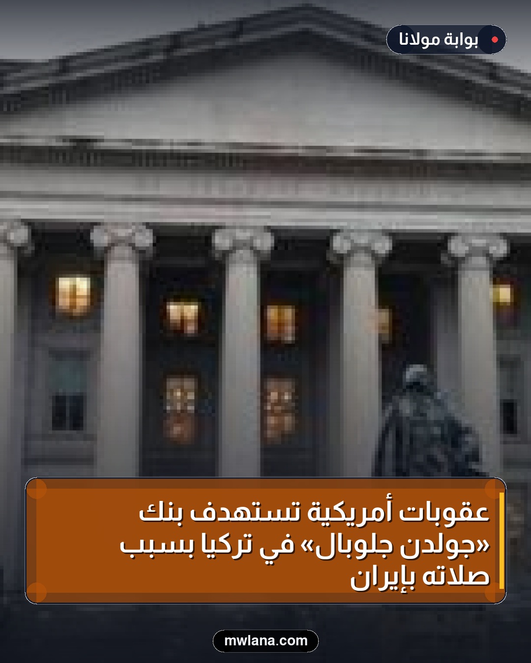 عقوبات أمريكية تستهدف بنك «جولدن جلوبال» في تركيا بسبب صلاته بإيران