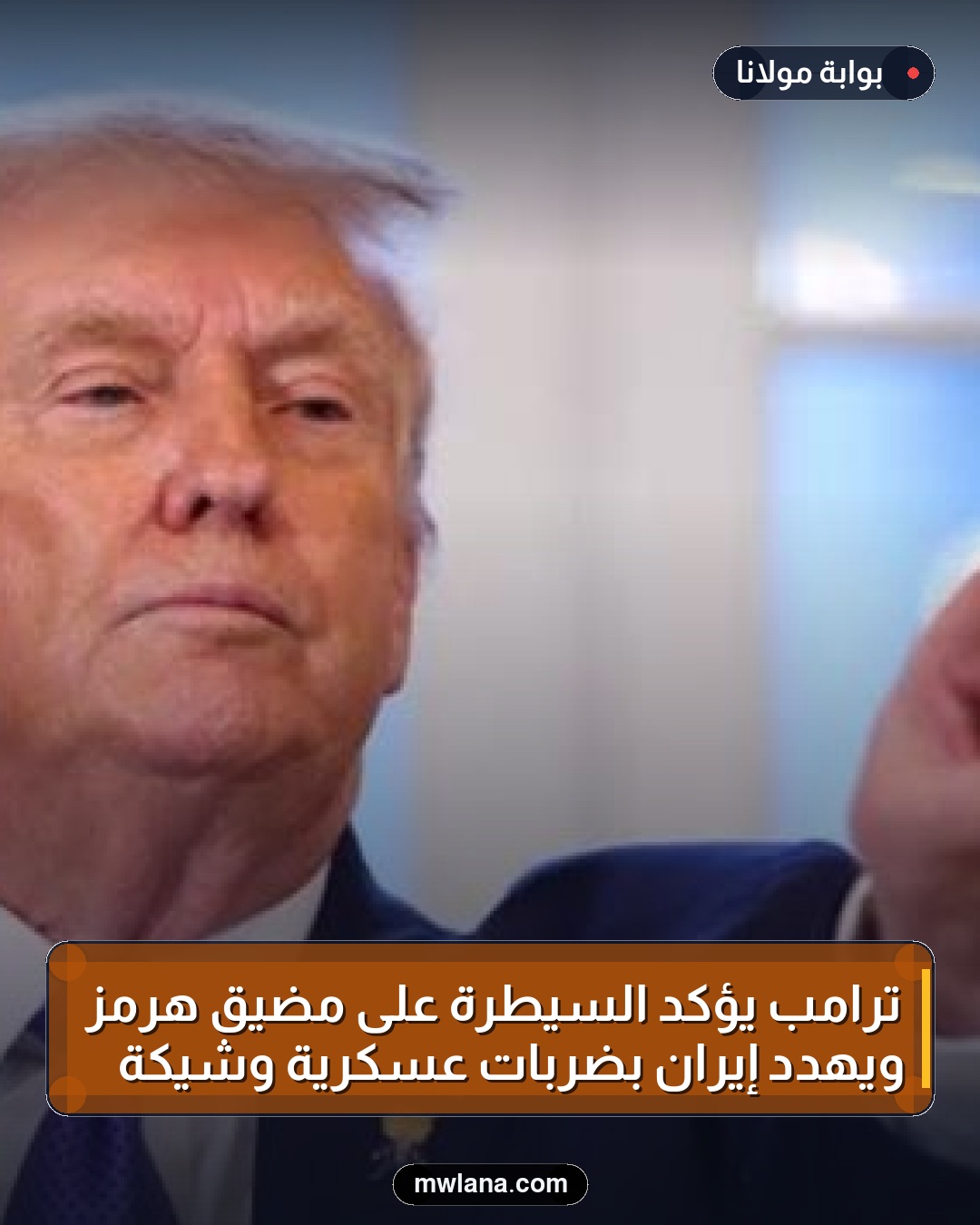 ترامب يؤكد السيطرة على مضيق هرمز ويهدد إيران بضربات عسكرية وشيكة