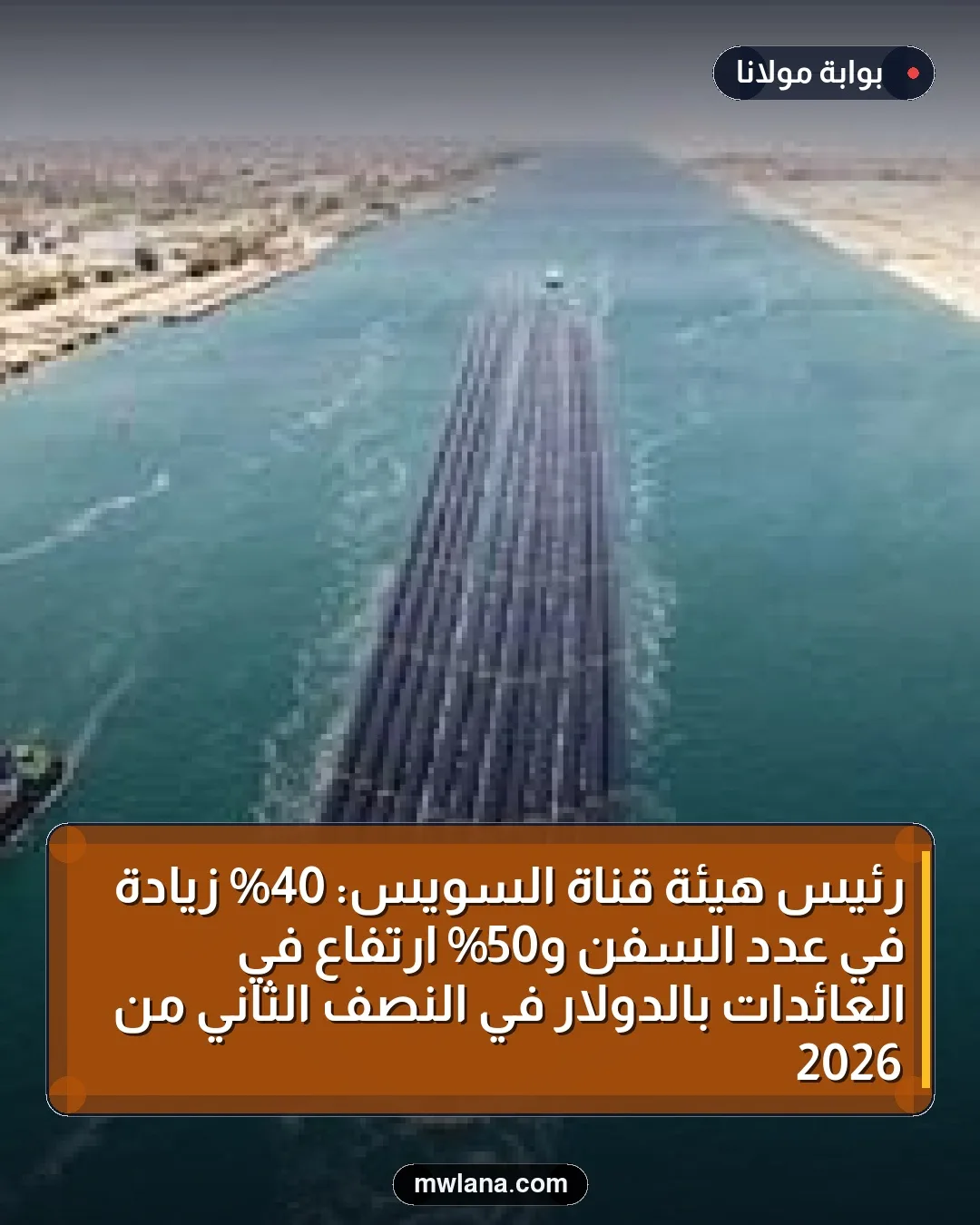 رئيس هيئة قناة السويس: 40% زيادة في عدد السفن و50% ارتفاع في العائدات بالدولار في النصف الثاني من 2026