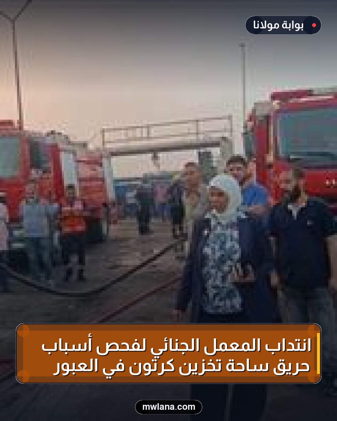 انتداب المعمل الجنائي لفحص أسباب حريق ساحة تخزين كرتون في العبور