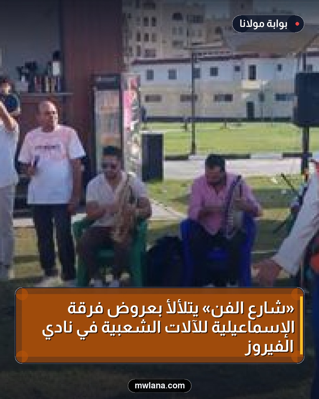 «شارع الفن» يتلألأ بعروض فرقة الإسماعيلية للآلات الشعبية في نادي الفيروز