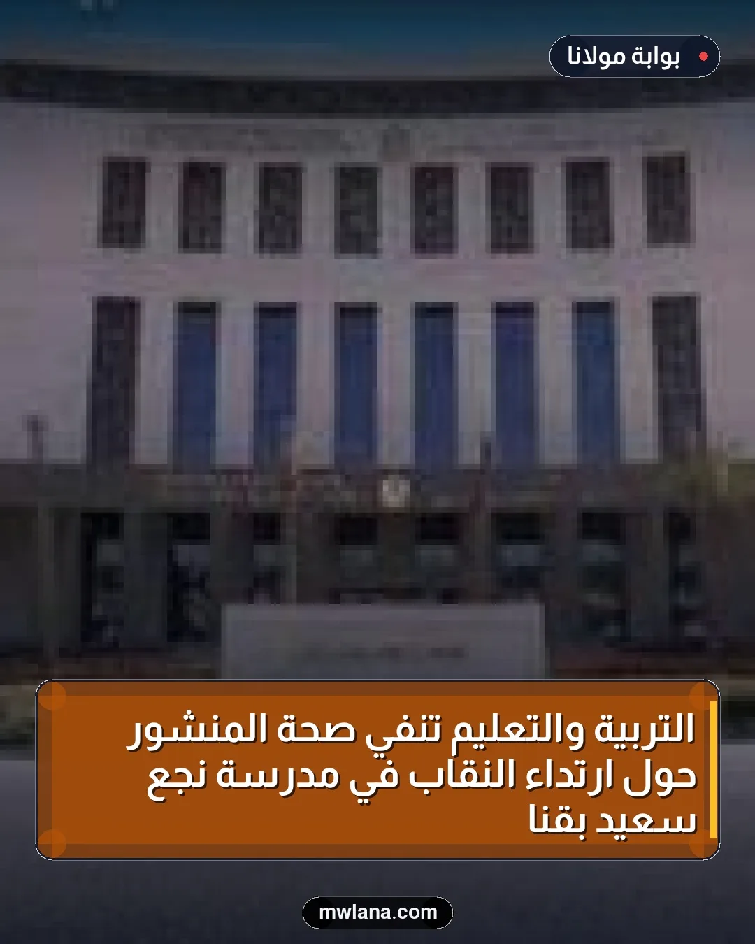 التربية والتعليم تنفي صحة المنشور حول ارتداء النقاب في مدرسة نجع سعيد بقنا