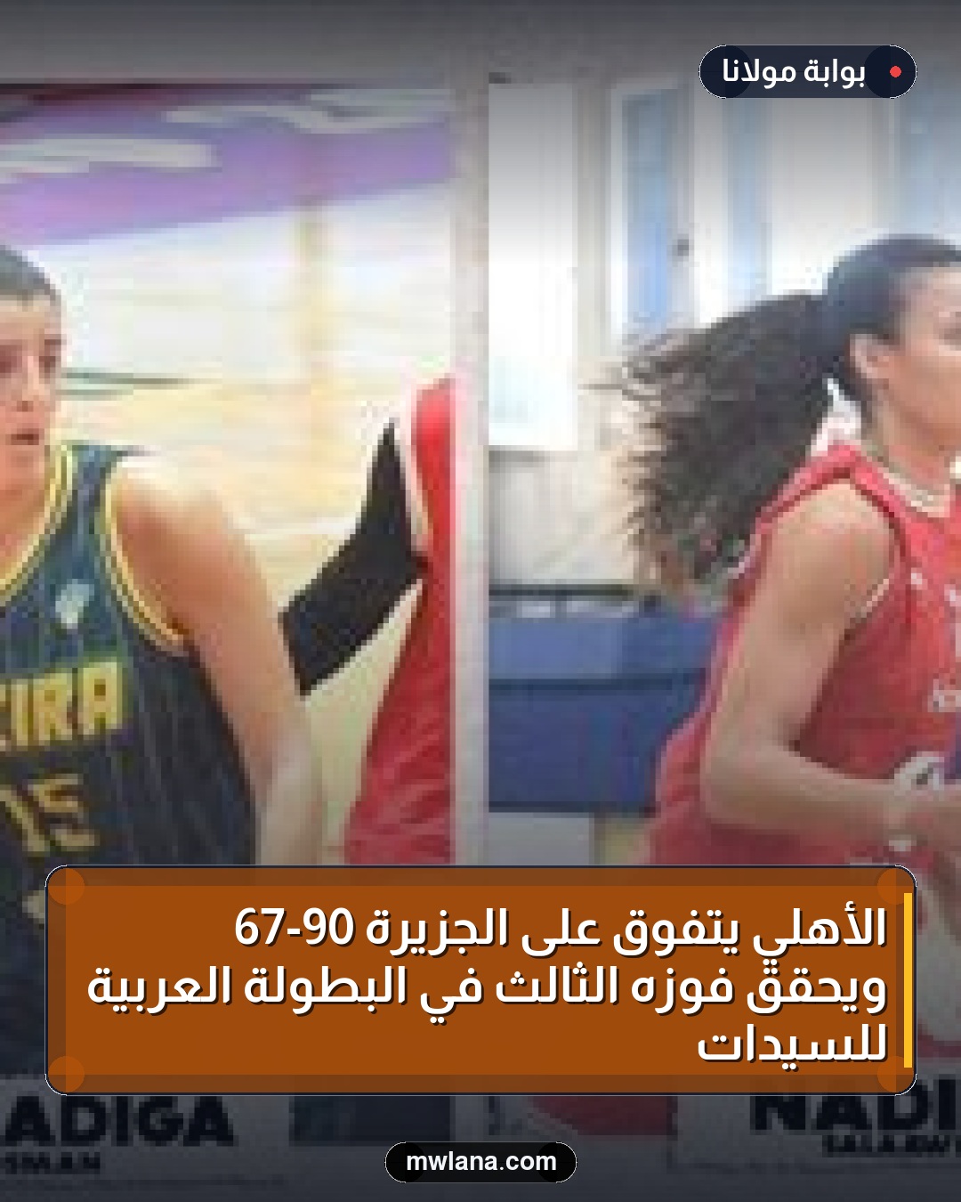 الأهلي يتفوق على الجزيرة 90-67 ويحقق فوزه الثالث في البطولة العربية للسيدات