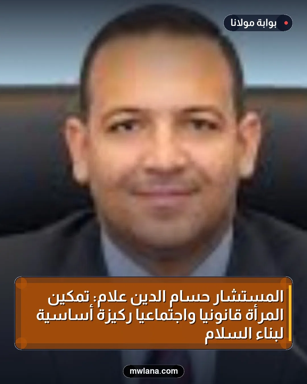 المستشار حسام الدين علام: تمكين المرأة قانونيًا واجتماعيًا ركيزة أساسية لبناء السلام