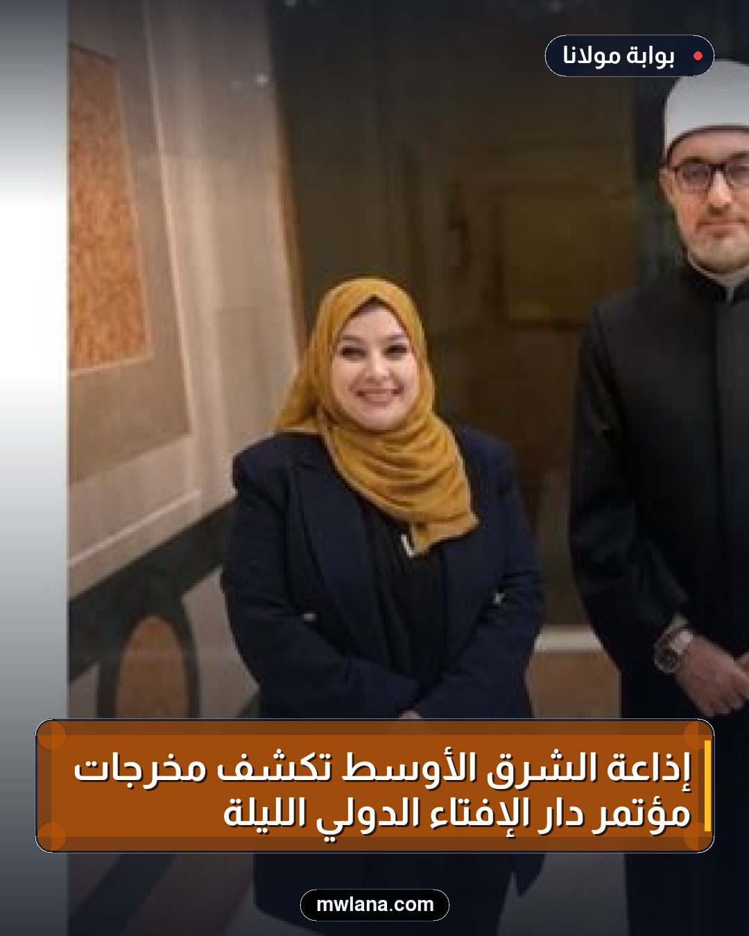 إذاعة الشرق الأوسط تكشف مخرجات مؤتمر دار الإفتاء الدولي الليلة
