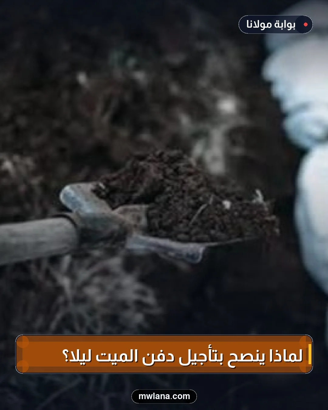لماذا يُنصح بتأجيل دفن الميت ليلاً؟