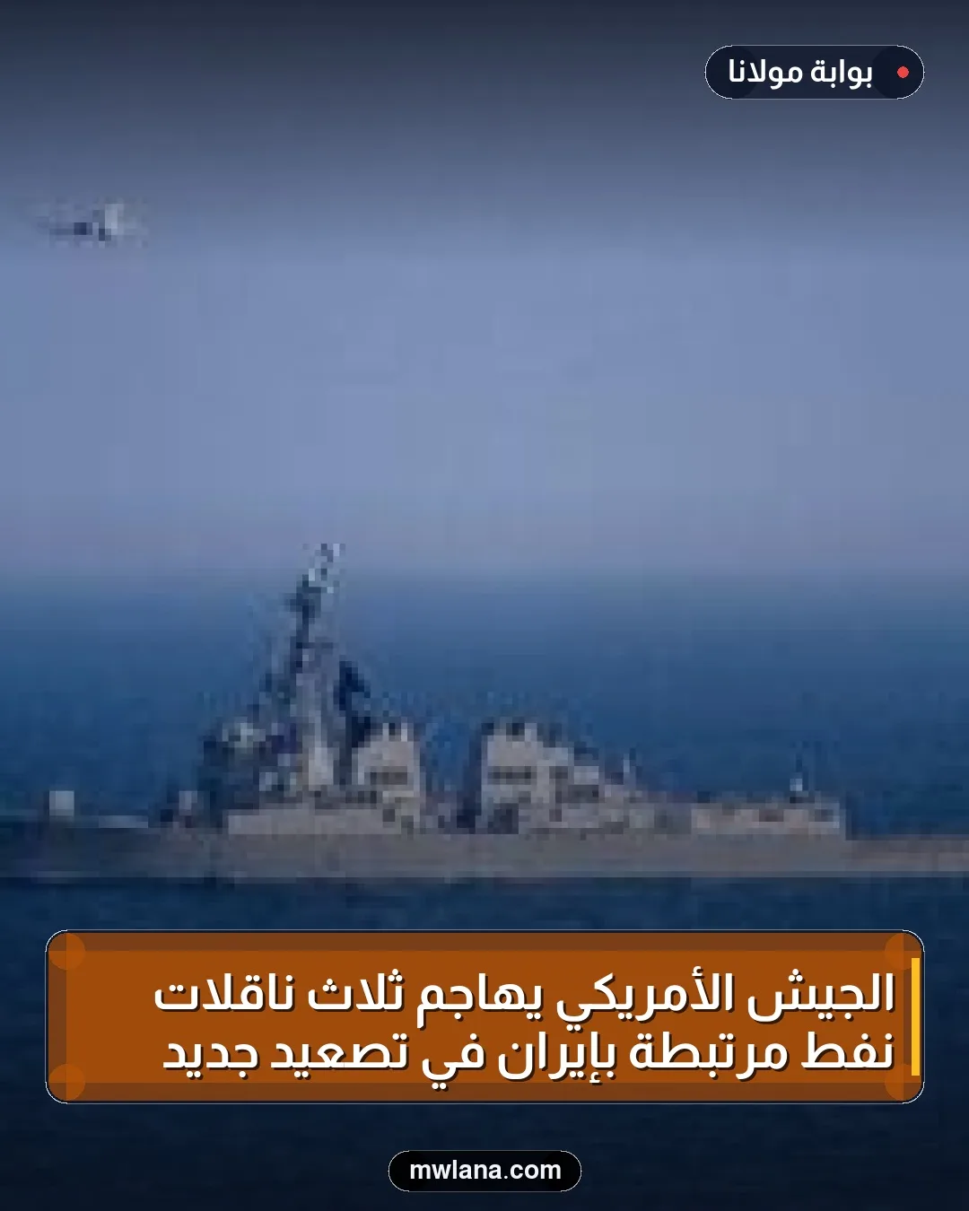 الجيش الأمريكي يهاجم ثلاث ناقلات نفط مرتبطة بإيران في تصعيد جديد