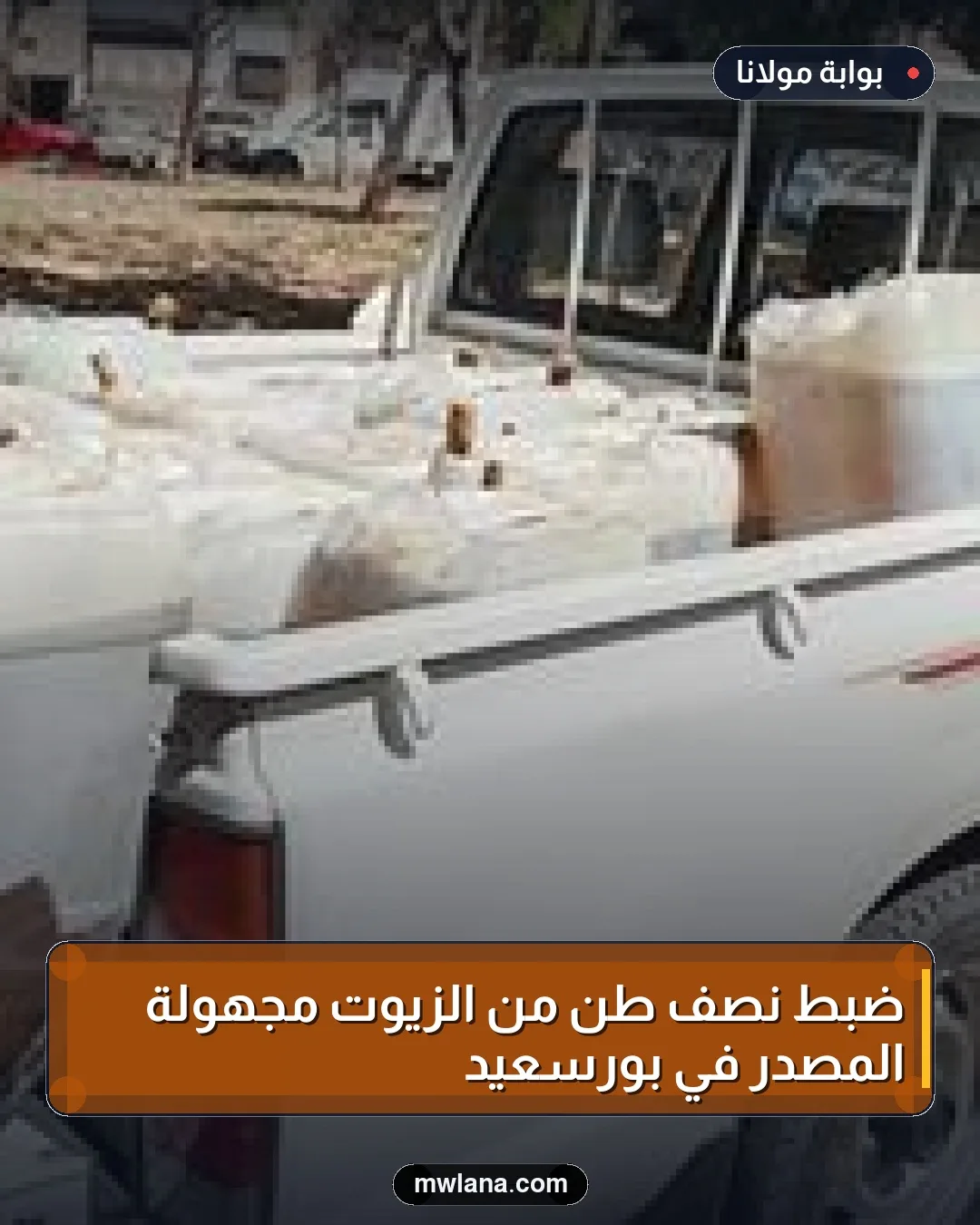 ضبط نصف طن من الزيوت مجهولة المصدر في بورسعيد